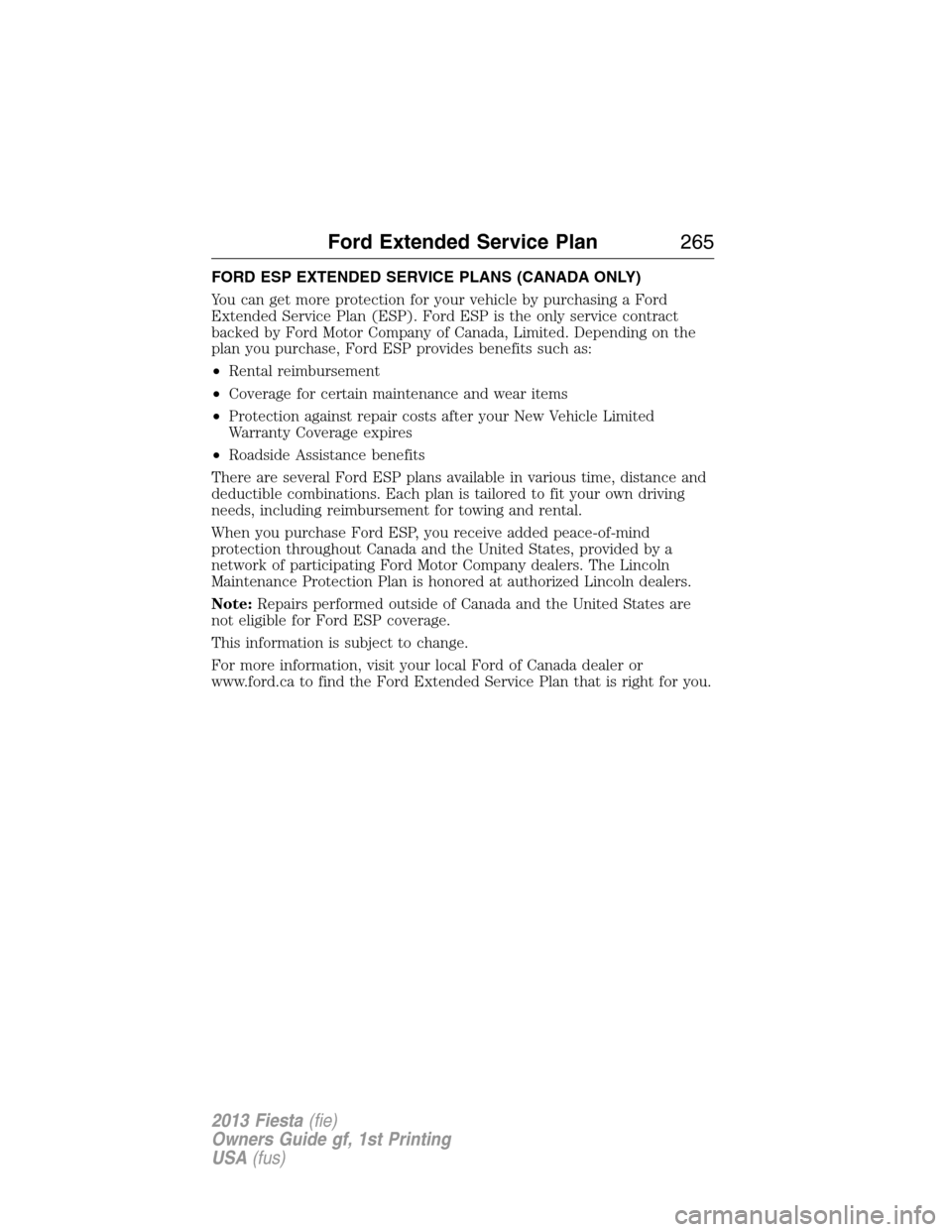 FORD FIESTA 2013 7.G Owners Manual FORD ESP EXTENDED SERVICE PLANS (CANADA ONLY)
You can get more protection for your vehicle by purchasing a Ford
Extended Service Plan (ESP). Ford ESP is the only service contract
backed by Ford Motor 