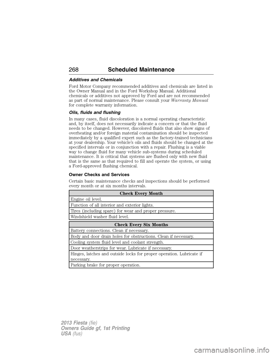 FORD FIESTA 2013 7.G Owners Manual Additives and Chemicals
Ford Motor Company recommended additives and chemicals are listed in
the Owner Manual and in the Ford Workshop Manual. Additional
chemicals or additives not approved by Ford an FORD FIESTA 2013 7.G Owners Manual Additives and Chemicals
Ford Motor Company recommended additives and chemicals are listed in
the Owner Manual and in the Ford Workshop Manual. Additional
chemicals or additives not approved by Ford an