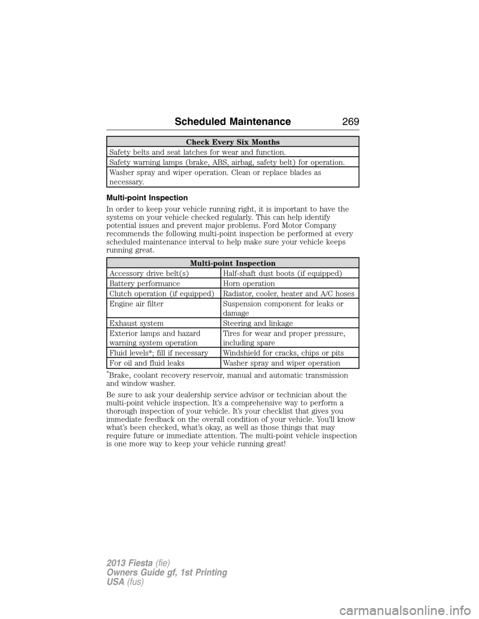 FORD FIESTA 2013 7.G Owners Guide Check Every Six Months
Safety belts and seat latches for wear and function.
Safety warning lamps (brake, ABS, airbag, safety belt) for operation.
Washer spray and wiper operation. Clean or replace bla