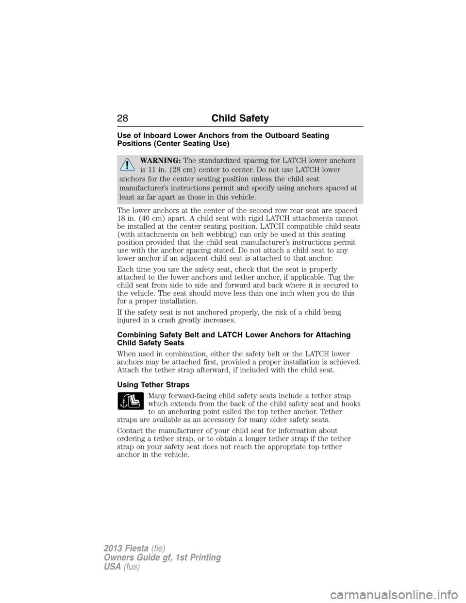 FORD FIESTA 2013 7.G User Guide Use of Inboard Lower Anchors from the Outboard Seating
Positions (Center Seating Use)
WARNING:The standardized spacing for LATCH lower anchors
is 11 in. (28 cm) center to center. Do not use LATCH lowe