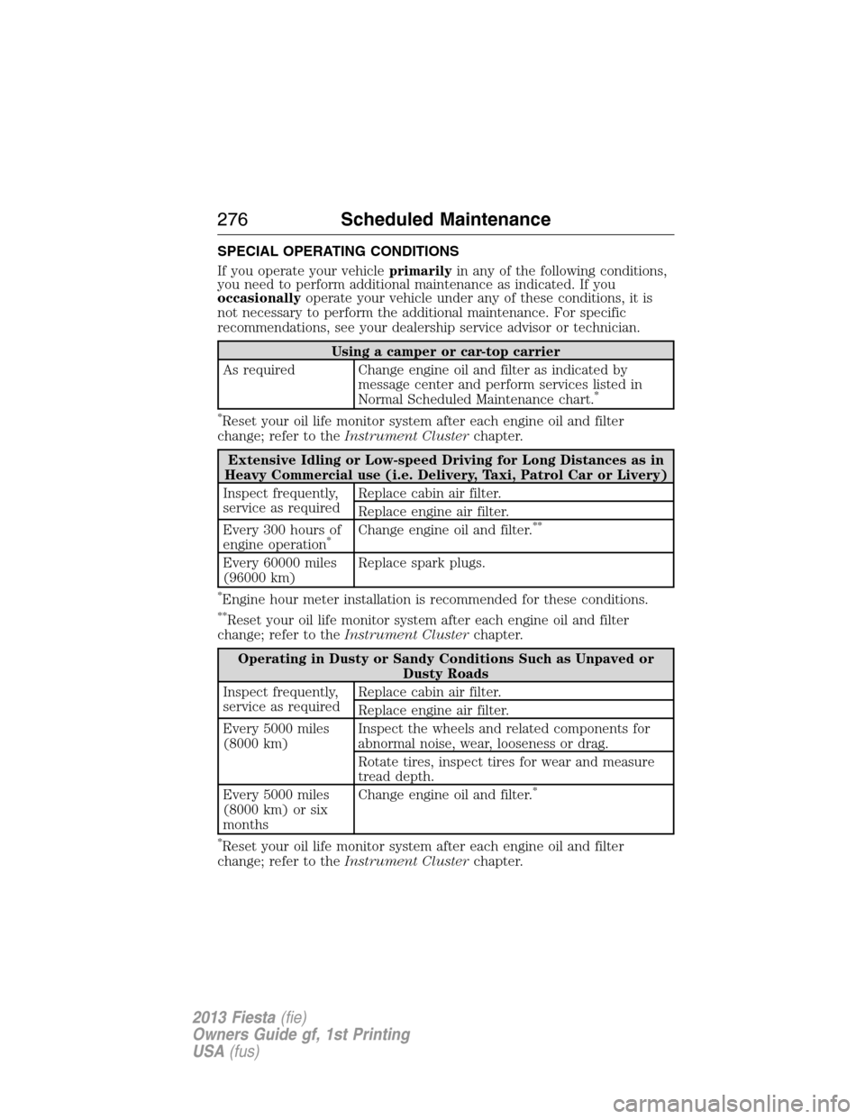 FORD FIESTA 2013 6.G Owners Manual SPECIAL OPERATING CONDITIONS
If you operate your vehicleprimarilyin any of the following conditions,
you need to perform additional maintenance as indicated. If you
occasionallyoperate your vehicle un