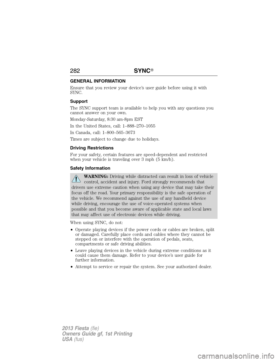 FORD FIESTA 2013 7.G Owners Manual GENERAL INFORMATION
Ensure that you review your device’s user guide before using it with
SYNC.
Support
The SYNC support team is available to help you with any questions you
cannot answer on your own