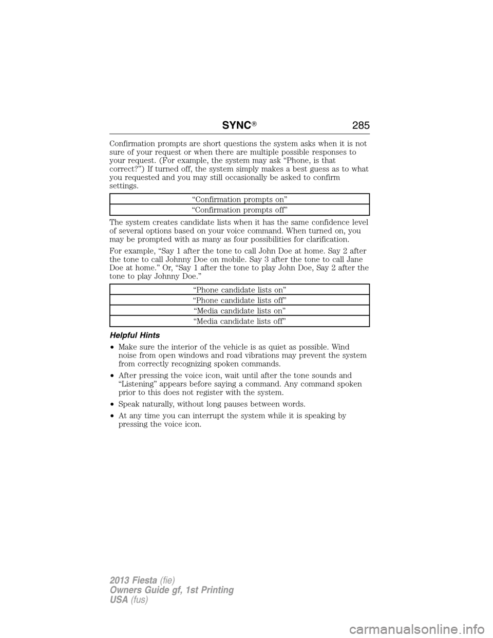 FORD FIESTA 2013 7.G Owners Manual Confirmation prompts are short questions the system asks when it is not
sure of your request or when there are multiple possible responses to
your request. (For example, the system may ask “Phone, i