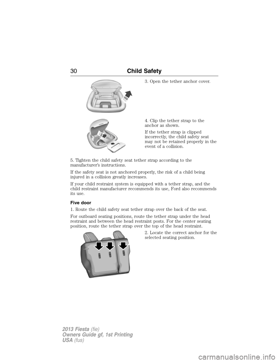 FORD FIESTA 2013 7.G Owners Manual 3. Open the tether anchor cover.
4. Clip the tether strap to the
anchor as shown.
If the tether strap is clipped
incorrectly, the child safety seat
may not be retained properly in the
event of a colli
