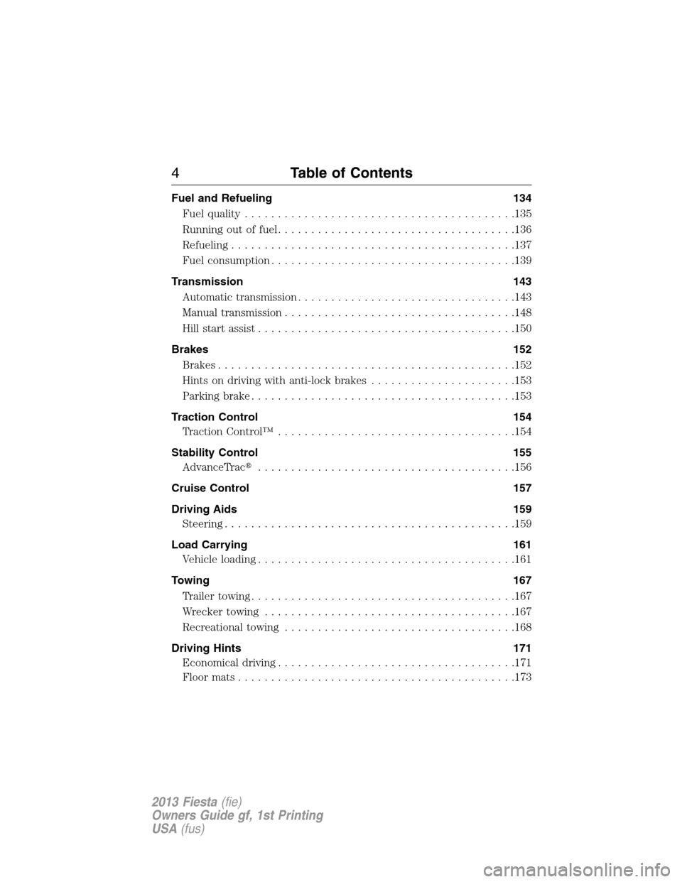 FORD FIESTA 2013 6.G Owners Manual Fuel and Refueling 134
Fuel quality.........................................135
Running out of fuel....................................136
Refueling...........................................137
Fuel 