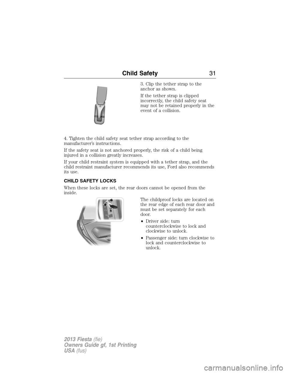 FORD FIESTA 2013 7.G Owners Manual 3. Clip the tether strap to the
anchor as shown.
If the tether strap is clipped
incorrectly, the child safety seat
may not be retained properly in the
event of a collision.
4. Tighten the child safety