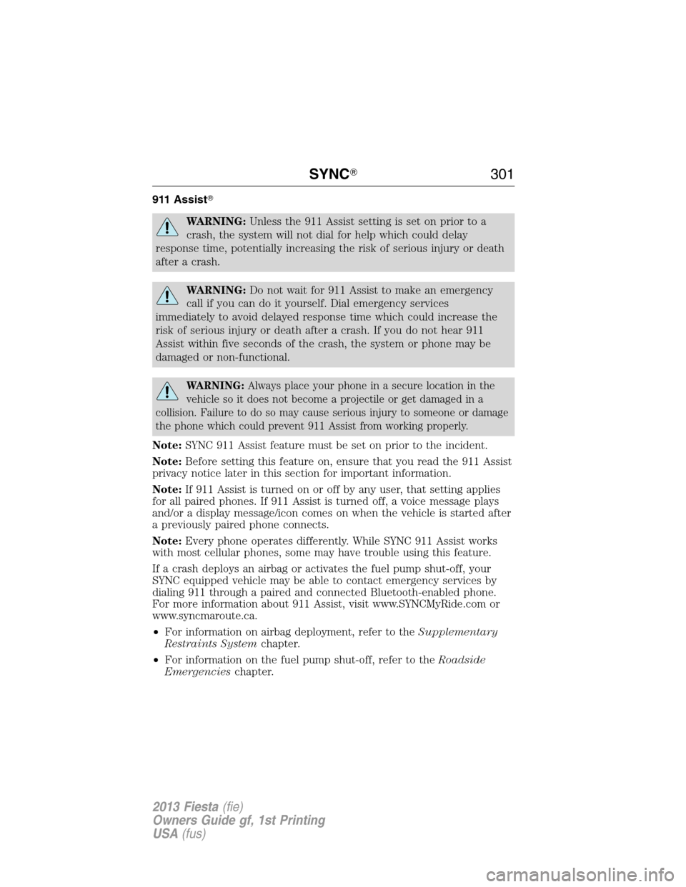 FORD FIESTA 2013 7.G User Guide 911 Assist
WARNING:Unless the 911 Assist setting is set on prior to a
crash, the system will not dial for help which could delay
response time, potentially increasing the risk of serious injury or de