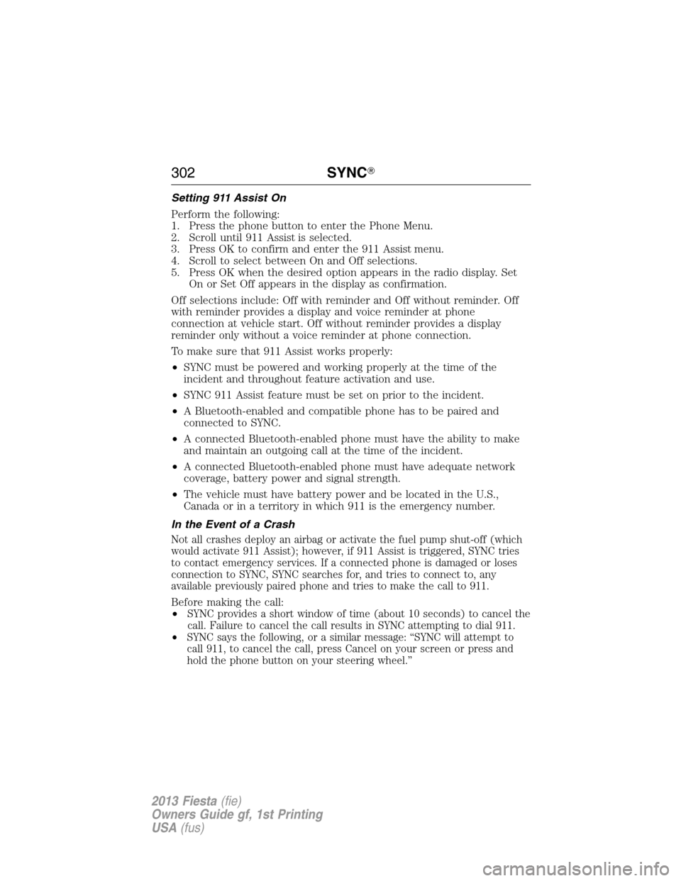 FORD FIESTA 2013 7.G Owners Manual Setting 911 Assist On
Perform the following:
1. Press the phone button to enter the Phone Menu.
2. Scroll until 911 Assist is selected.
3. Press OK to confirm and enter the 911 Assist menu.
4. Scroll 