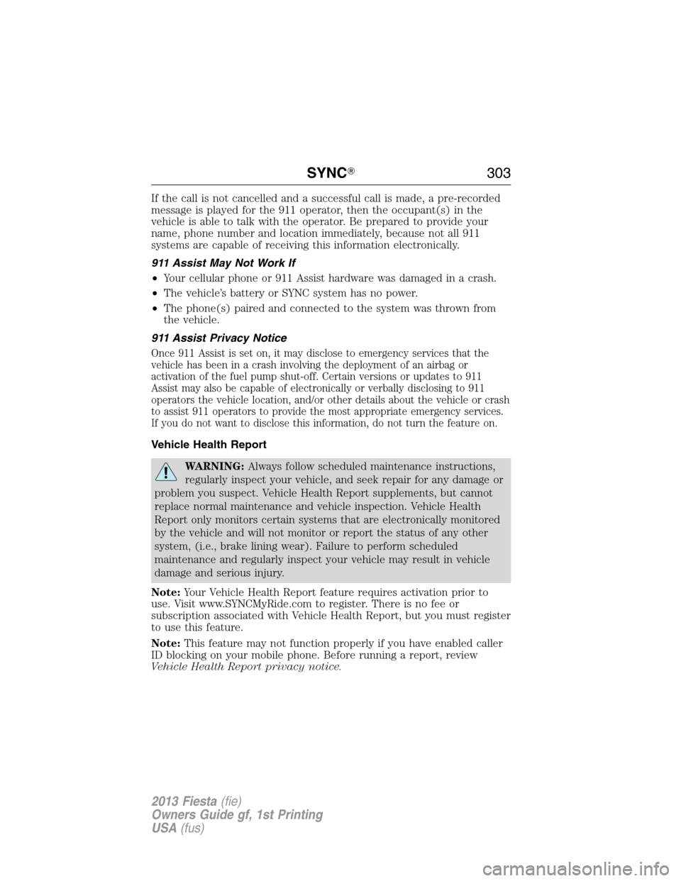 FORD FIESTA 2013 7.G Owners Guide If the call is not cancelled and a successful call is made, a pre-recorded
message is played for the 911 operator, then the occupant(s) in the
vehicle is able to talk with the operator. Be prepared to