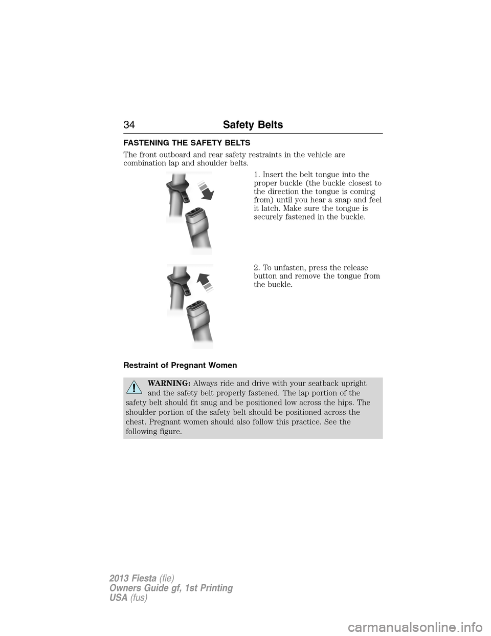 FORD FIESTA 2013 7.G User Guide FASTENING THE SAFETY BELTS
The front outboard and rear safety restraints in the vehicle are
combination lap and shoulder belts.
1. Insert the belt tongue into the
proper buckle (the buckle closest to
