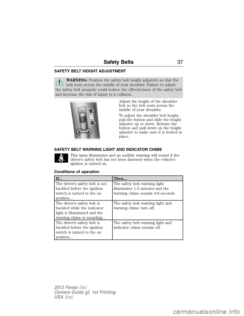 FORD FIESTA 2013 7.G Owners Manual SAFETY BELT HEIGHT ADJUSTMENT
WARNING:Position the safety belt height adjusters so that the
belt rests across the middle of your shoulder. Failure to adjust
the safety belt properly could reduce the e