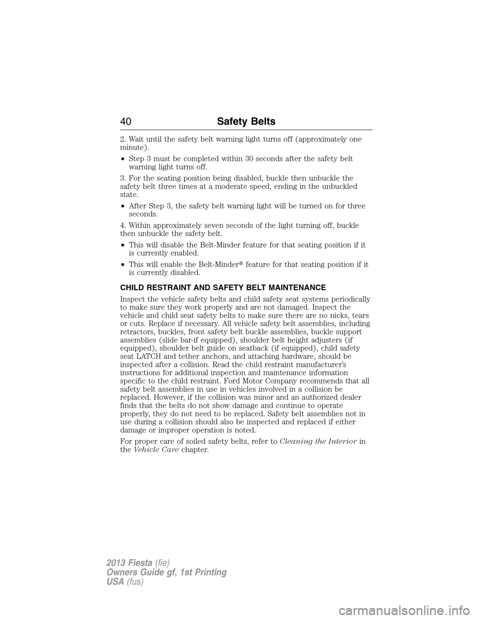 FORD FIESTA 2013 6.G Owners Manual 2. Wait until the safety belt warning light turns off (approximately one
minute).
•Step 3 must be completed within 30 seconds after the safety belt
warning light turns off.
3. For the seating positi