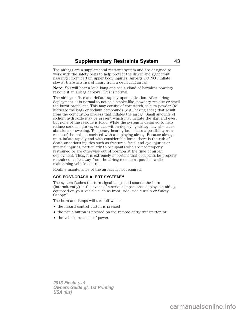 FORD FIESTA 2013 7.G Service Manual The airbags are a supplemental restraint system and are designed to
work with the safety belts to help protect the driver and right front
passenger from certain upper body injuries. Airbags DO NOT inf