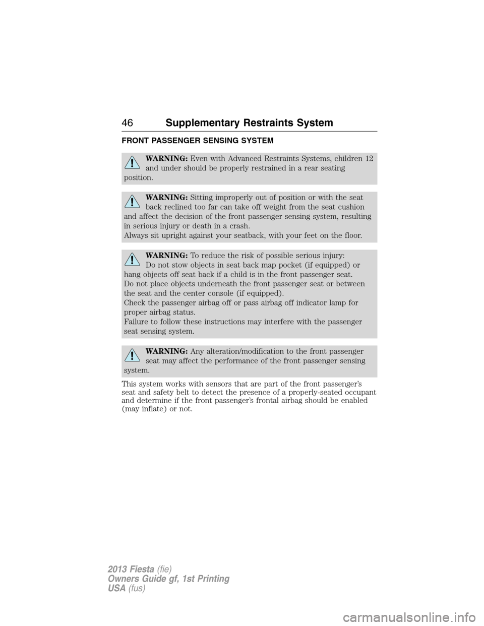 FORD FIESTA 2013 7.G Owners Manual FRONT PASSENGER SENSING SYSTEM
WARNING:Even with Advanced Restraints Systems, children 12
and under should be properly restrained in a rear seating
position.
WARNING:Sitting improperly out of position