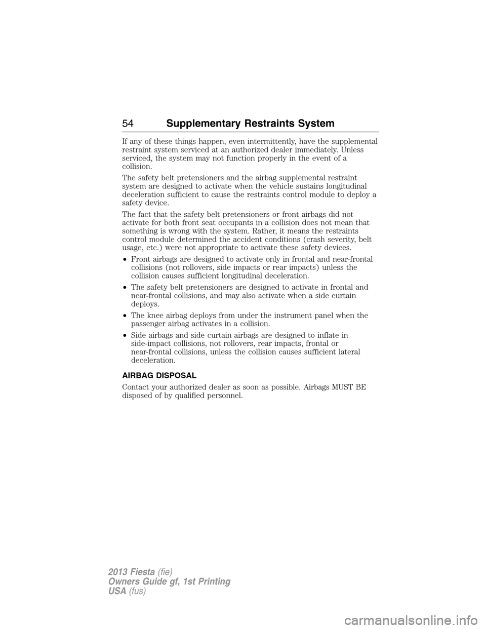 FORD FIESTA 2013 7.G Workshop Manual If any of these things happen, even intermittently, have the supplemental
restraint system serviced at an authorized dealer immediately. Unless
serviced, the system may not function properly in the ev