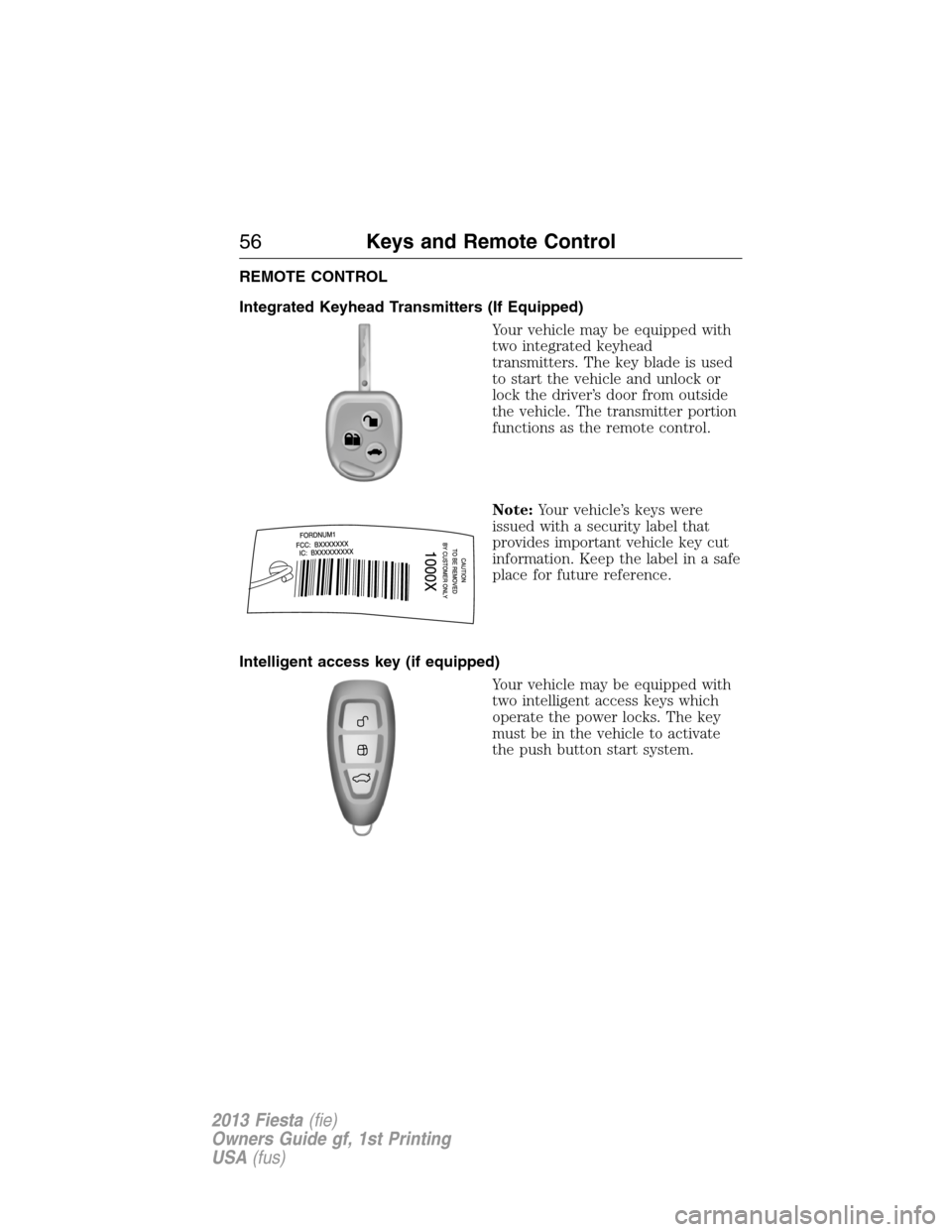 FORD FIESTA 2013 7.G Owners Manual REMOTE CONTROL
Integrated Keyhead Transmitters (If Equipped)
Your vehicle may be equipped with
two integrated keyhead
transmitters. The key blade is used
to start the vehicle and unlock or
lock the dr