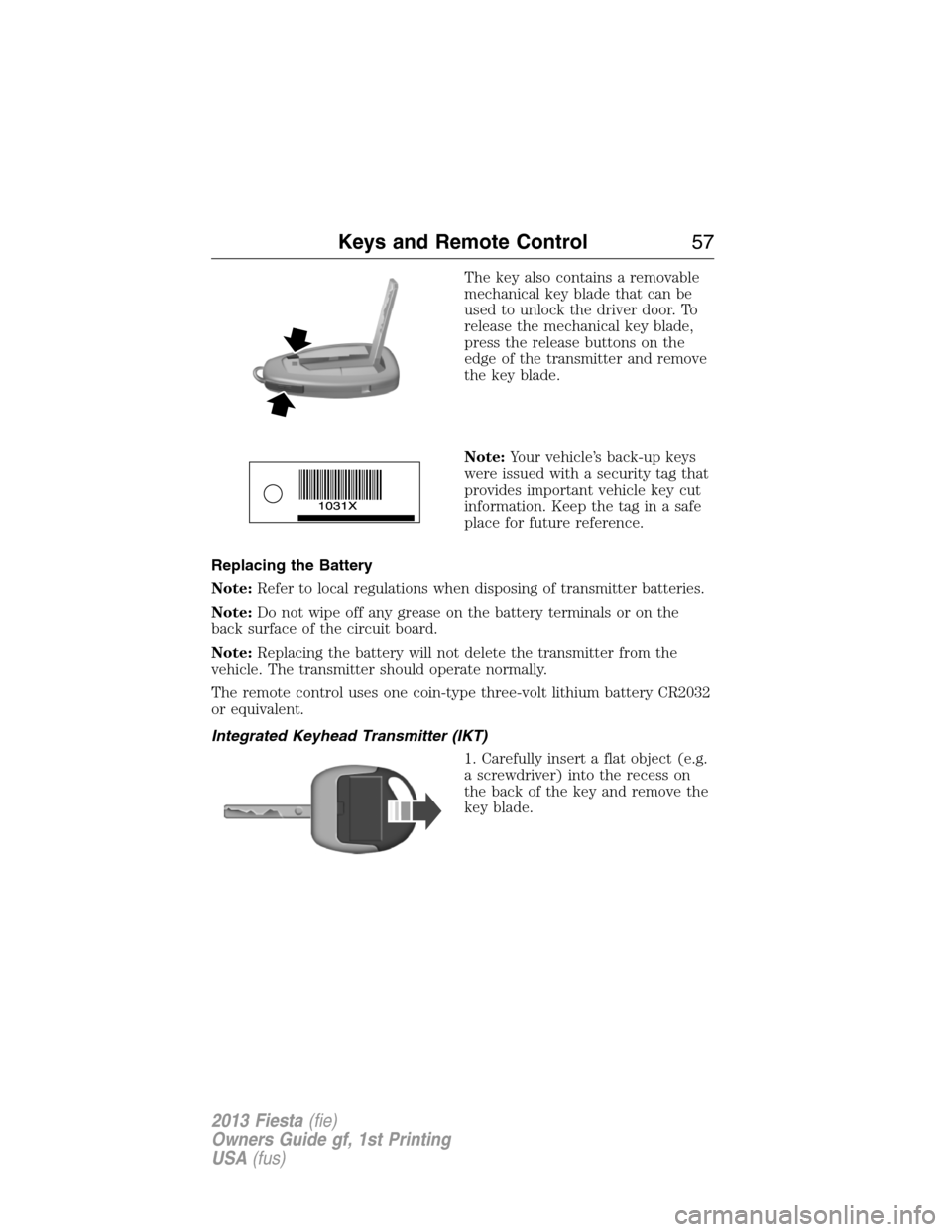 FORD FIESTA 2013 7.G Owners Manual The key also contains a removable
mechanical key blade that can be
used to unlock the driver door. To
release the mechanical key blade,
press the release buttons on the
edge of the transmitter and rem