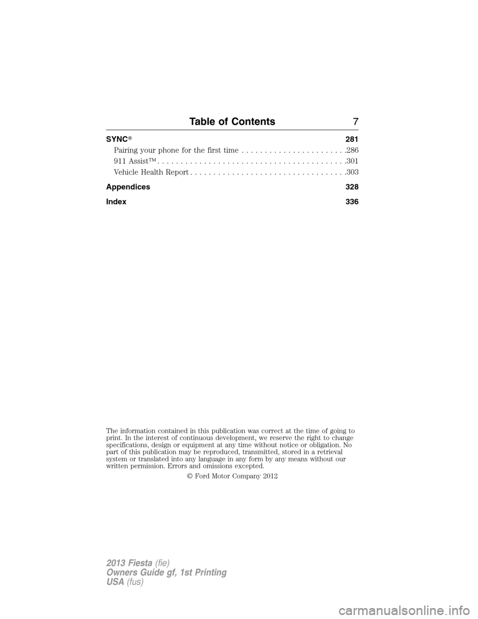 FORD FIESTA 2013 7.G Owners Manual SYNC281
Pairing your phone for the first time.......................286
911 Assist™.........................................301
Vehicle Health Report..................................303
Appendices