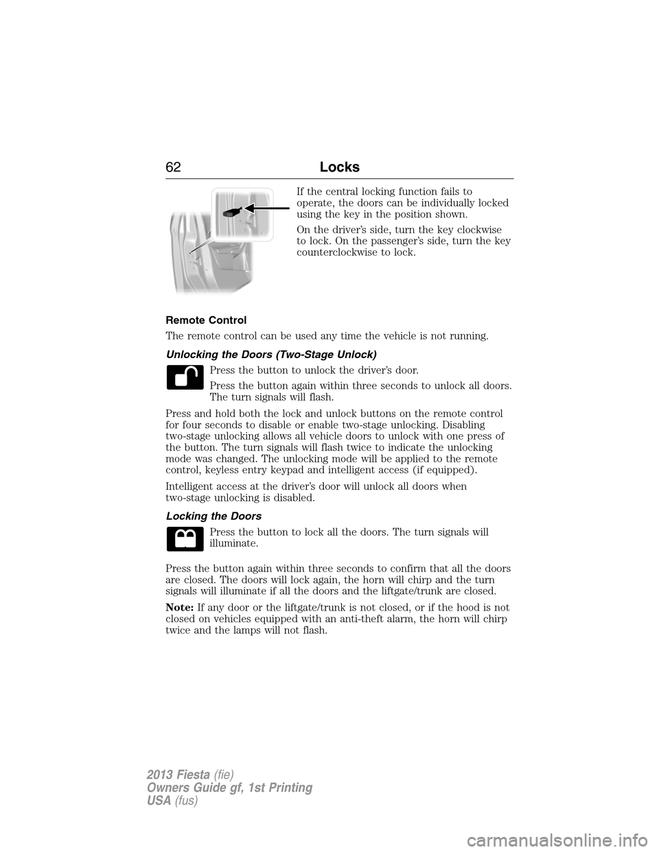 FORD FIESTA 2013 7.G Repair Manual If the central locking function fails to
operate, the doors can be individually locked
using the key in the position shown.
On the driver’s side, turn the key clockwise
to lock. On the passenger’s