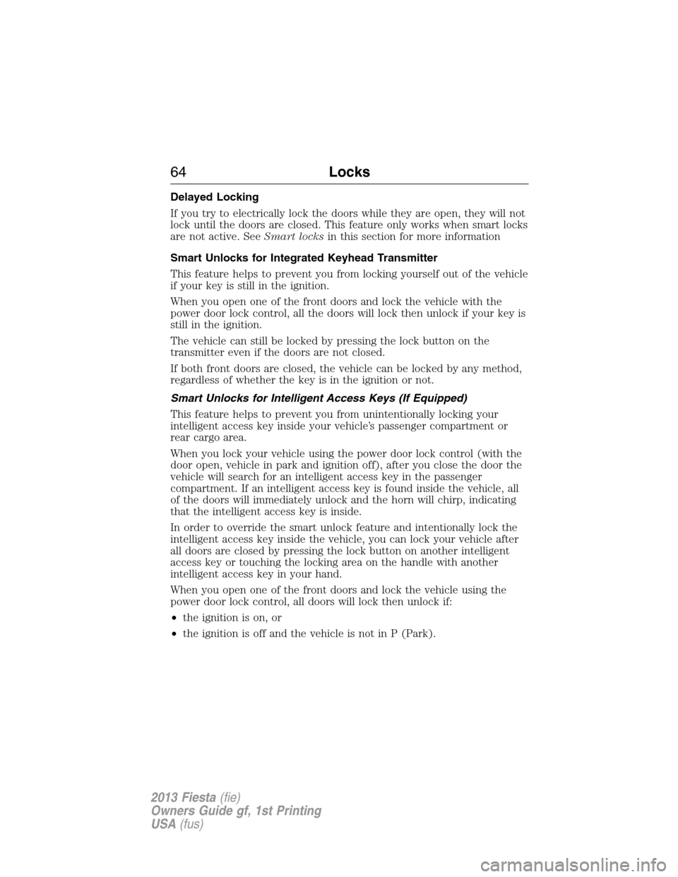 FORD FIESTA 2013 7.G Owners Manual Delayed Locking
If you try to electrically lock the doors while they are open, they will not
lock until the doors are closed. This feature only works when smart locks
are not active. SeeSmart locksin 