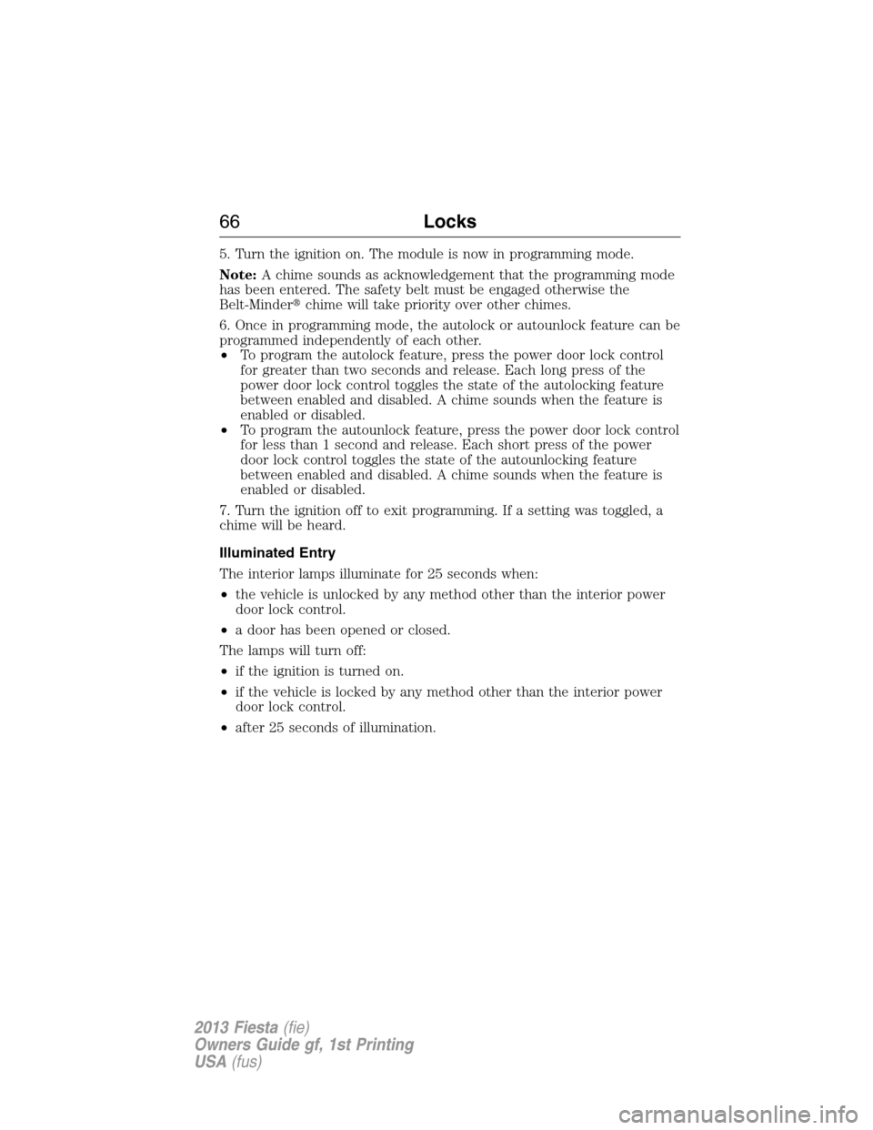 FORD FIESTA 2013 7.G Repair Manual 5. Turn the ignition on. The module is now in programming mode.
Note:A chime sounds as acknowledgement that the programming mode
has been entered. The safety belt must be engaged otherwise the
Belt-Mi