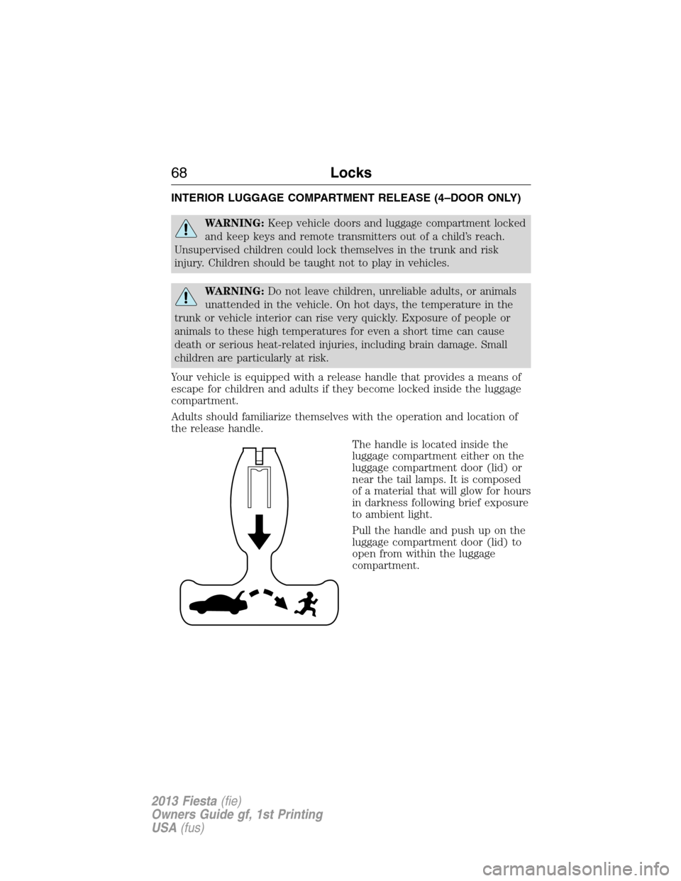 FORD FIESTA 2013 7.G Owners Manual INTERIOR LUGGAGE COMPARTMENT RELEASE (4–DOOR ONLY)
WARNING:Keep vehicle doors and luggage compartment locked
and keep keys and remote transmitters out of a child’s reach.
Unsupervised children cou