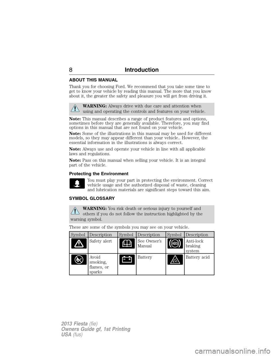 FORD FIESTA 2013 6.G Owners Manual ABOUT THIS MANUAL
Thank you for choosing Ford. We recommend that you take some time to
get to know your vehicle by reading this manual. The more that you know
about it, the greater the safety and plea
