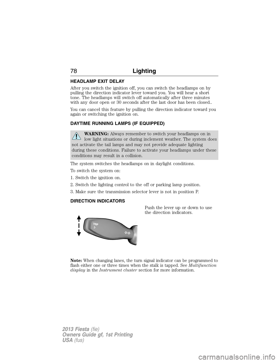 FORD FIESTA 2013 7.G Manual PDF HEADLAMP EXIT DELAY
After you switch the ignition off, you can switch the headlamps on by
pulling the direction indicator lever toward you. You will hear a short
tone. The headlamps will switch off au