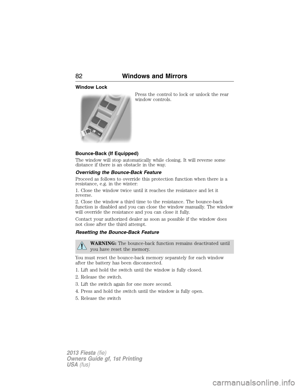 FORD FIESTA 2013 7.G Owners Guide Window Lock
Press the control to lock or unlock the rear
window controls.
Bounce-Back (If Equipped)
The window will stop automatically while closing. It will reverse some
distance if there is an obsta