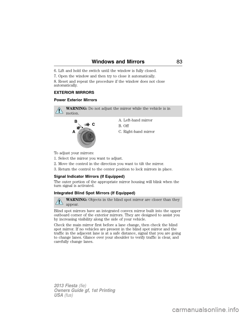 FORD FIESTA 2013 7.G Service Manual 6. Lift and hold the switch until the window is fully closed.
7. Open the window and then try to close it automatically.
8. Reset and repeat the procedure if the window does not close
automatically.
E