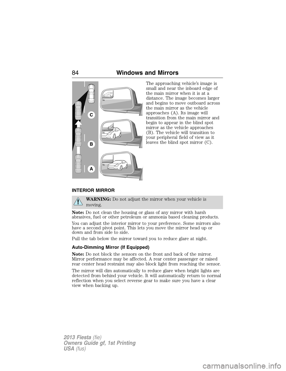 FORD FIESTA 2013 7.G Owners Manual The approaching vehicle’s image is
small and near the inboard edge of
the main mirror when it is at a
distance. The image becomes larger
and begins to move outboard across
the main mirror as the veh