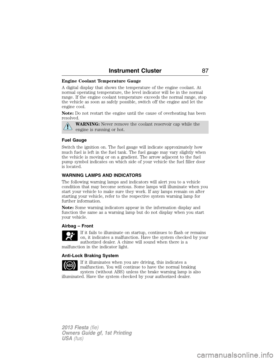 FORD FIESTA 2013 7.G Owners Manual Engine Coolant Temperature Gauge
A digital display that shows the temperature of the engine coolant. At
normal operating temperature, the level indicator will be in the normal
range. If the engine coo