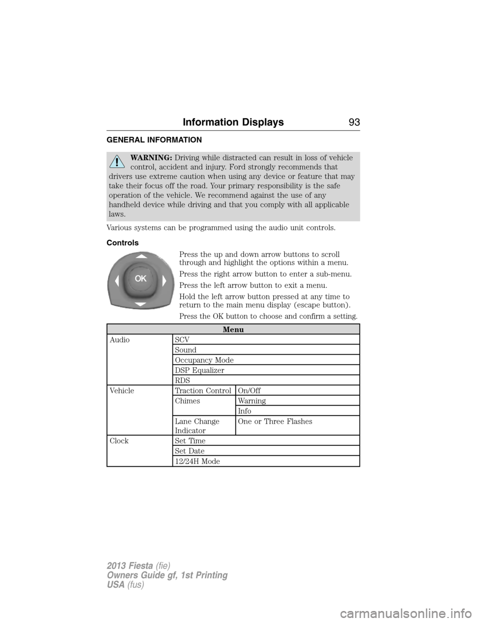 FORD FIESTA 2013 7.G Service Manual GENERAL INFORMATION
WARNING:Driving while distracted can result in loss of vehicle
control, accident and injury. Ford strongly recommends that
drivers use extreme caution when using any device or feat