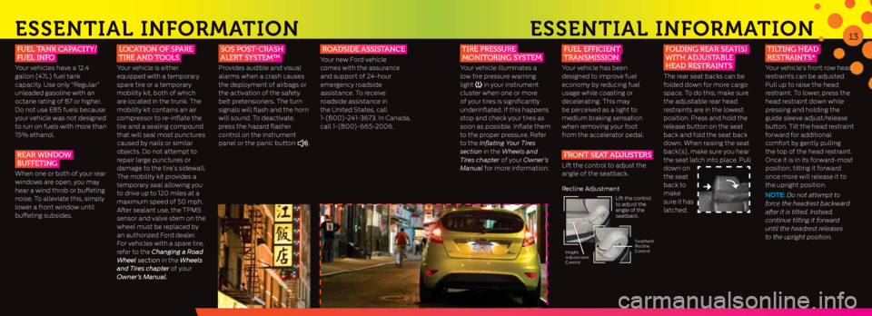 FORD FIESTA 2013 6.G Quick Reference Guide ESSENtIal INFormatIoN
fuel tank Capa City/
fuel info
Your vehicles have a 12.4
gallon (47L) fuel tank
capacity. Use only “Regular”
unleaded gasoline with an
octane rating of 87 or higher. FORD FIESTA 2013 6.G Quick Reference Guide ESSENtIal INFormatIoN
fuel tank Capa City/
fuel info
Your vehicles have a 12.4
gallon (47L) fuel tank
capacity. Use only “Regular”
unleaded gasoline with an
octane rating of 87 or higher.