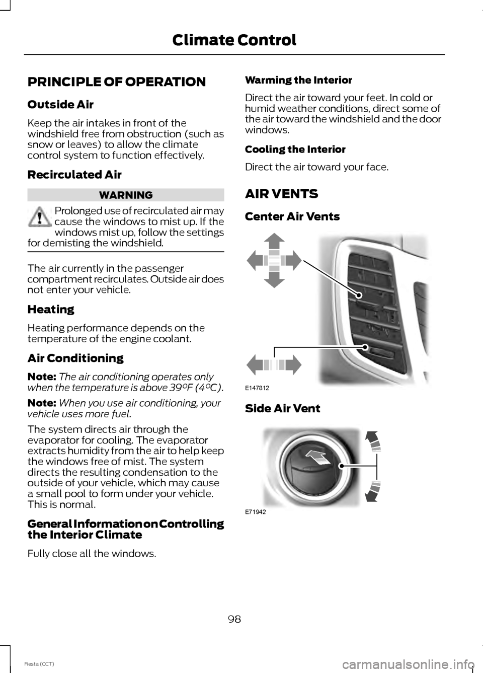 FORD FIESTA 2014 6.G Owners Manual PRINCIPLE OF OPERATION
Outside Air
Keep the air intakes in front of the
windshield free from obstruction (such as
snow or leaves) to allow the climate
control system to function effectively.
Recircula FORD FIESTA 2014 6.G Owners Manual PRINCIPLE OF OPERATION
Outside Air
Keep the air intakes in front of the
windshield free from obstruction (such as
snow or leaves) to allow the climate
control system to function effectively.
Recircula