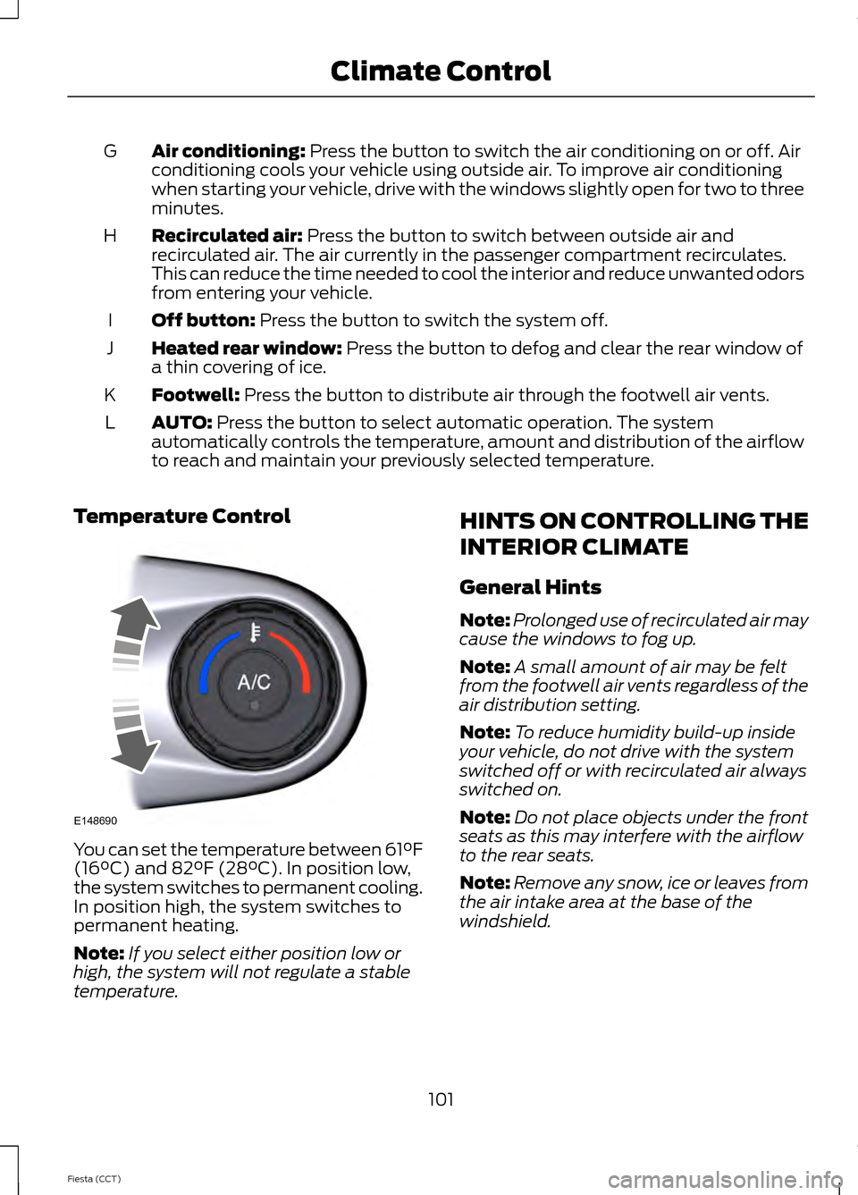 FORD FIESTA 2014 6.G Owners Manual Air conditioning: Press the button to switch the air conditioning on or off. Air
conditioning cools your vehicle using outside air. To improve air conditioning
when starting your vehicle, drive with t