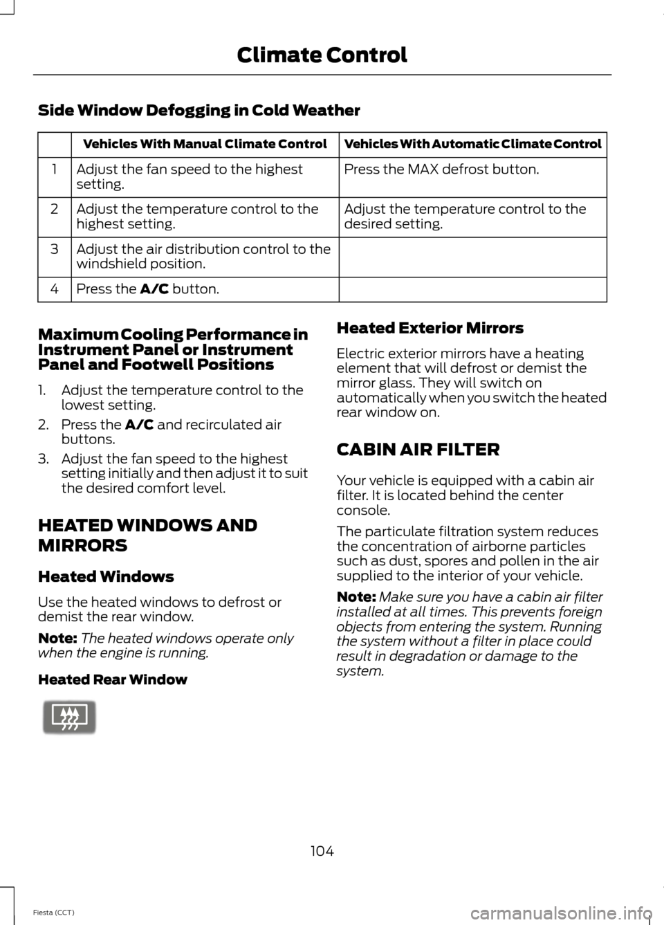 FORD FIESTA 2014 6.G Owners Manual Side Window Defogging in Cold Weather
Vehicles With Automatic Climate Control
Vehicles With Manual Climate Control
Press the MAX defrost button.
Adjust the fan speed to the highest
setting.
1
Adjust t