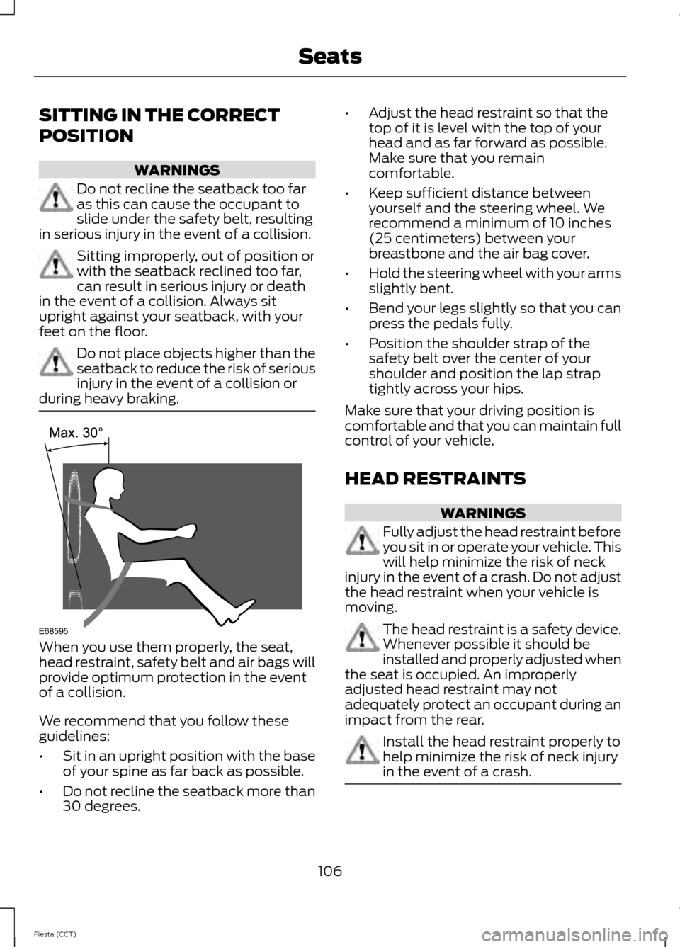 FORD FIESTA 2014 6.G Owners Manual SITTING IN THE CORRECT
POSITION
WARNINGS
Do not recline the seatback too far
as this can cause the occupant to
slide under the safety belt, resulting
in serious injury in the event of a collision. Sit