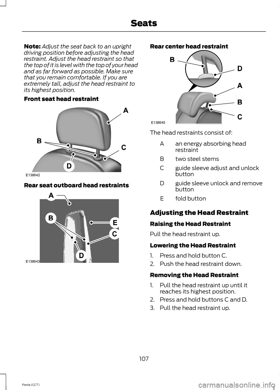 FORD FIESTA 2014 6.G Owners Manual Note:
Adjust the seat back to an upright
driving position before adjusting the head
restraint. Adjust the head restraint so that
the top of it is level with the top of your head
and as far forward as 