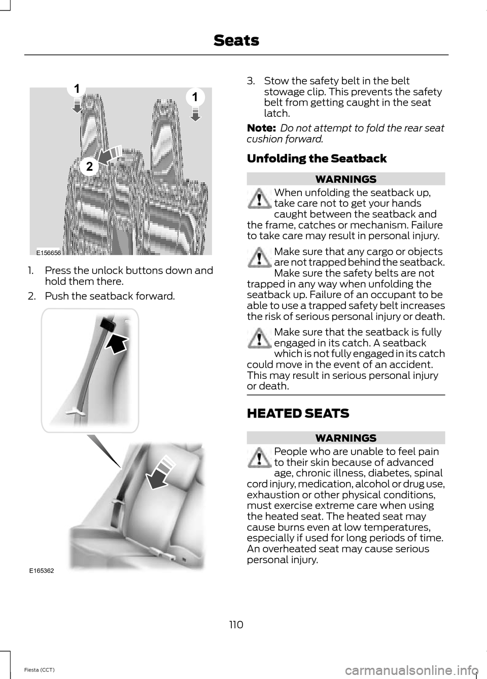 FORD FIESTA 2014 6.G Owners Manual 1. Press the unlock buttons down and
hold them there.
2. Push the seatback forward. 3. Stow the safety belt in the belt
stowage clip. This prevents the safety
belt from getting caught in the seat
latc FORD FIESTA 2014 6.G Owners Manual 1. Press the unlock buttons down and
hold them there.
2. Push the seatback forward. 3. Stow the safety belt in the belt
stowage clip. This prevents the safety
belt from getting caught in the seat
latc