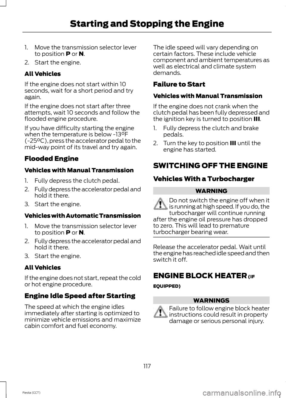 FORD FIESTA 2014 6.G Owners Manual 1. Move the transmission selector lever
to position P or N.
2. Start the engine.
All Vehicles
If the engine does not start within 10
seconds, wait for a short period and try
again.
If the engine does 