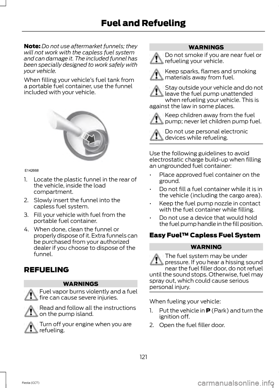 FORD FIESTA 2014 6.G Owners Manual Note:
Do not use aftermarket funnels; they
will not work with the capless fuel system
and can damage it. The included funnel has
been specially designed to work safely with
your vehicle.
When filling FORD FIESTA 2014 6.G Owners Manual Note:
Do not use aftermarket funnels; they
will not work with the capless fuel system
and can damage it. The included funnel has
been specially designed to work safely with
your vehicle.
When filling
