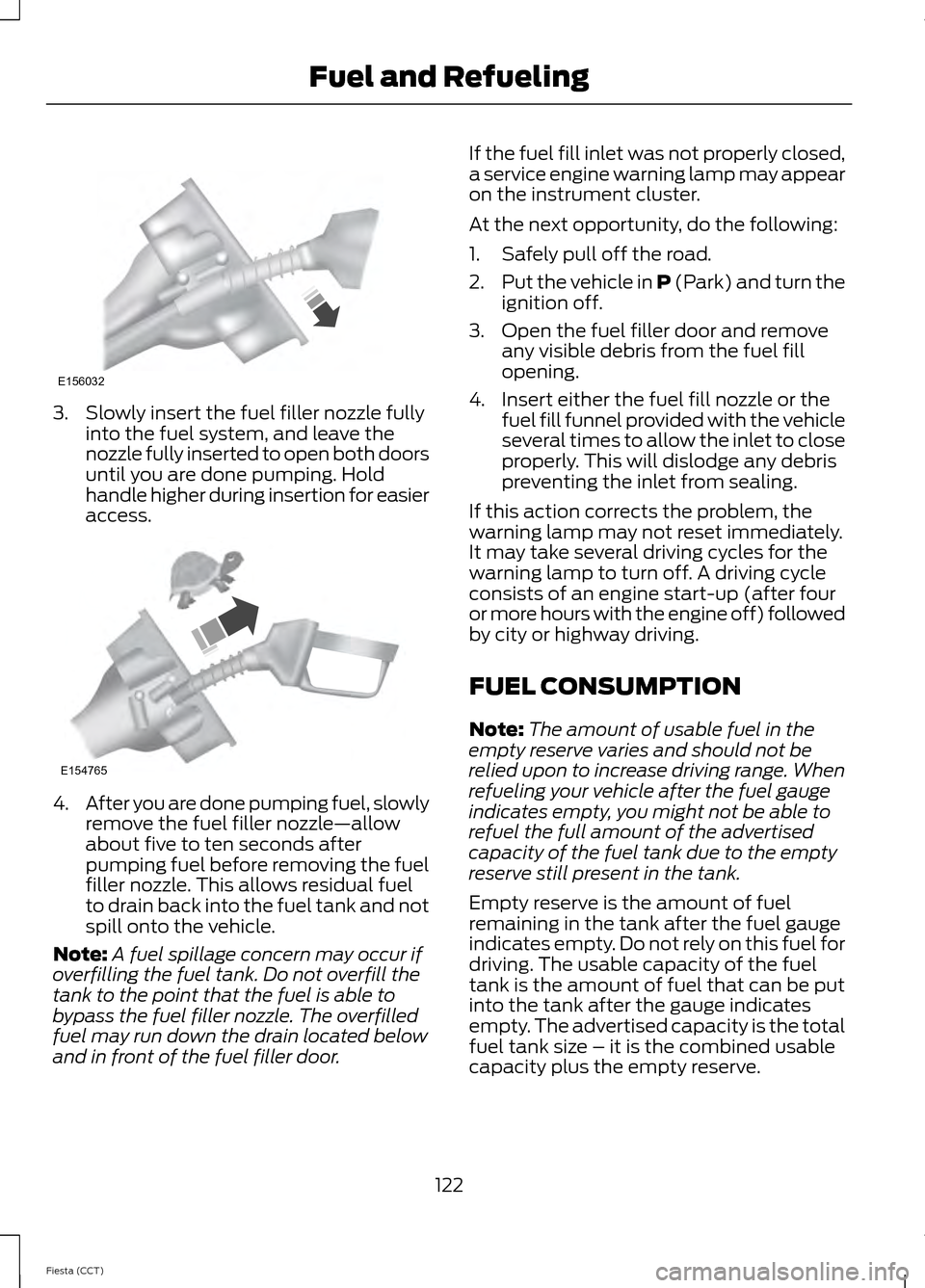 FORD FIESTA 2014 6.G Owners Manual 3. Slowly insert the fuel filler nozzle fully
into the fuel system, and leave the
nozzle fully inserted to open both doors
until you are done pumping. Hold
handle higher during insertion for easier
ac