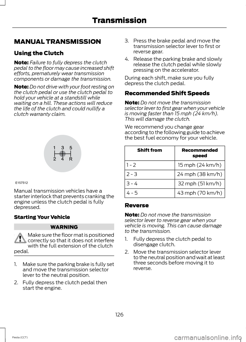 FORD FIESTA 2014 6.G Owners Manual MANUAL TRANSMISSION
Using the Clutch
Note:
Failure to fully depress the clutch
pedal to the floor may cause increased shift
efforts, prematurely wear transmission
components or damage the transmission