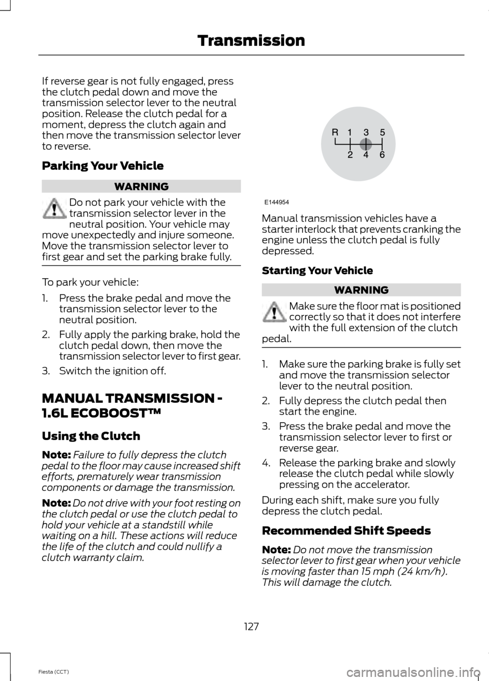 FORD FIESTA 2014 6.G Owners Manual If reverse gear is not fully engaged, press
the clutch pedal down and move the
transmission selector lever to the neutral
position. Release the clutch pedal for a
moment, depress the clutch again and
FORD FIESTA 2014 6.G Owners Manual If reverse gear is not fully engaged, press
the clutch pedal down and move the
transmission selector lever to the neutral
position. Release the clutch pedal for a
moment, depress the clutch again and