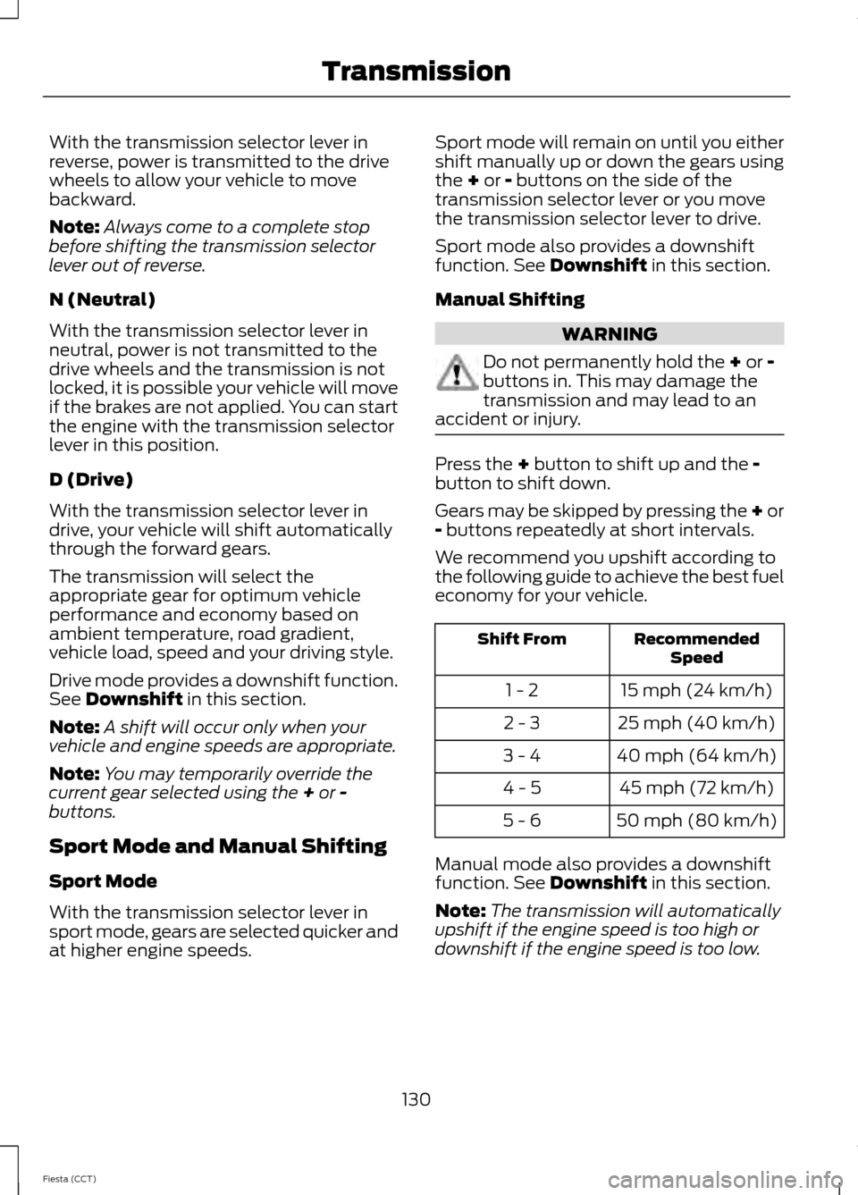 FORD FIESTA 2014 6.G Owners Manual With the transmission selector lever in
reverse, power is transmitted to the drive
wheels to allow your vehicle to move
backward.
Note:
Always come to a complete stop
before shifting the transmission FORD FIESTA 2014 6.G Owners Manual With the transmission selector lever in
reverse, power is transmitted to the drive
wheels to allow your vehicle to move
backward.
Note:
Always come to a complete stop
before shifting the transmission