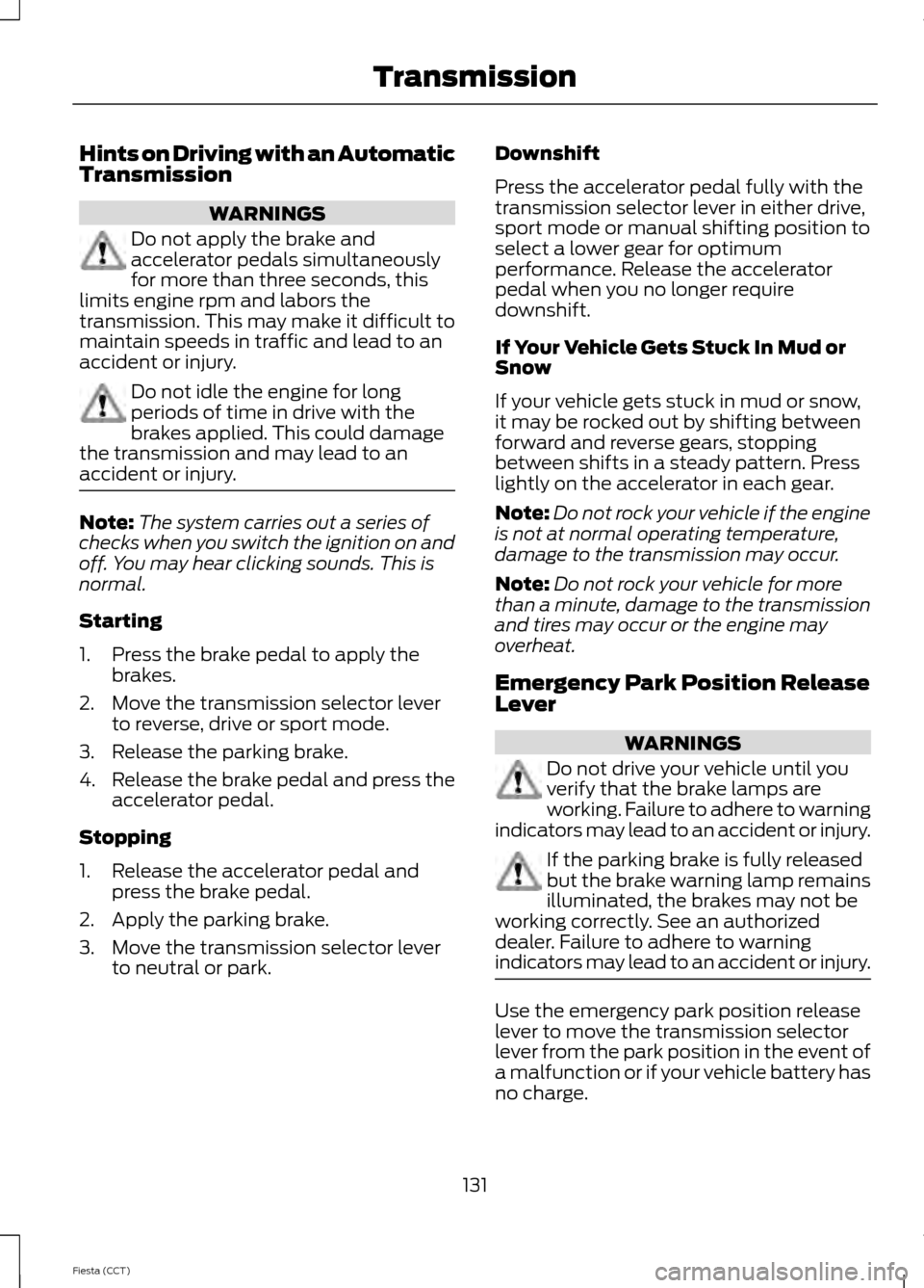 FORD FIESTA 2014 6.G User Guide Hints on Driving with an Automatic
Transmission
WARNINGS
Do not apply the brake and
accelerator pedals simultaneously
for more than three seconds, this
limits engine rpm and labors the
transmission. T