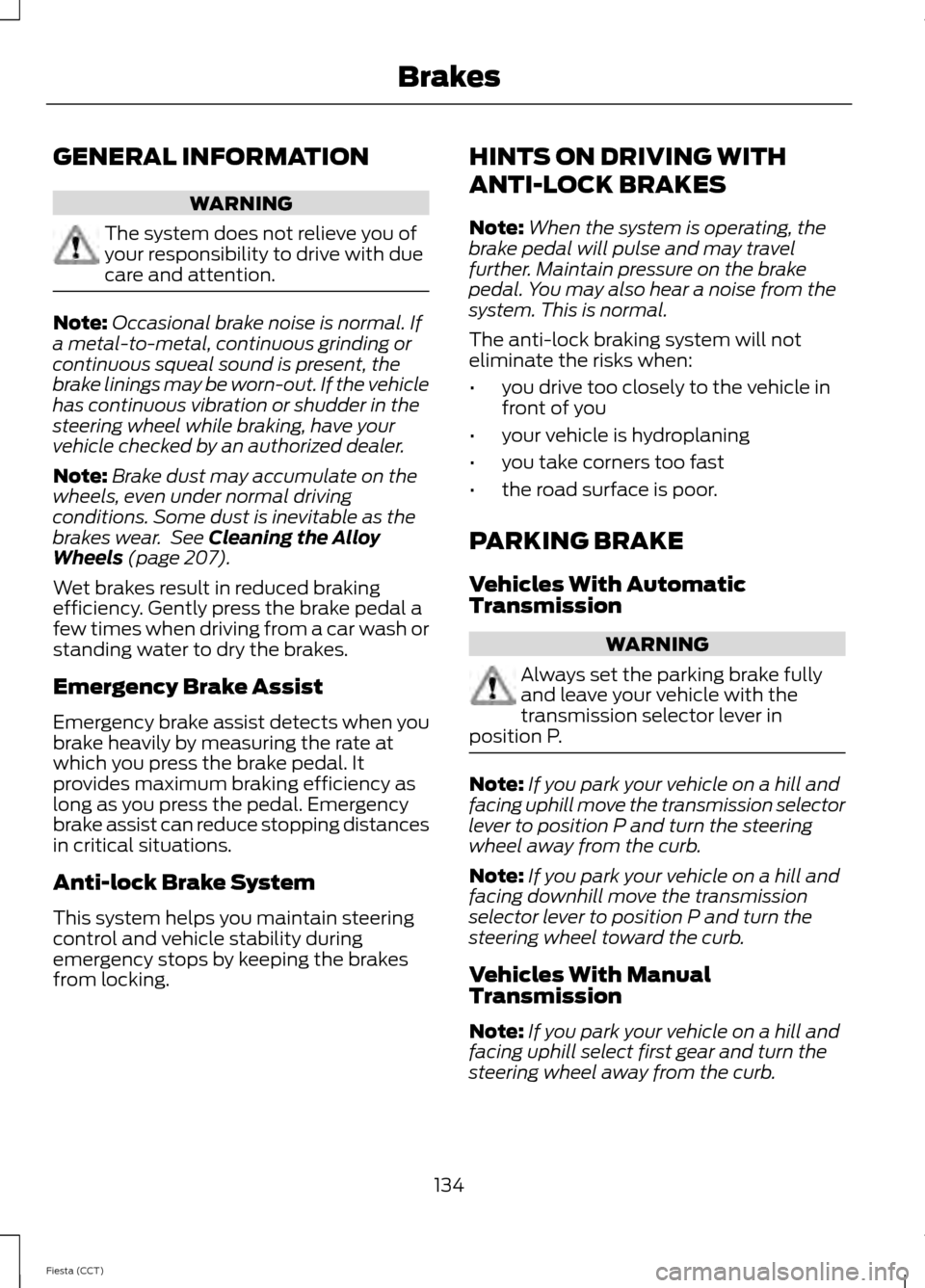 FORD FIESTA 2014 6.G Owners Manual GENERAL INFORMATION
WARNING
The system does not relieve you of
your responsibility to drive with due
care and attention.
Note:
Occasional brake noise is normal. If
a metal-to-metal, continuous grindin FORD FIESTA 2014 6.G Owners Manual GENERAL INFORMATION
WARNING
The system does not relieve you of
your responsibility to drive with due
care and attention.
Note:
Occasional brake noise is normal. If
a metal-to-metal, continuous grindin