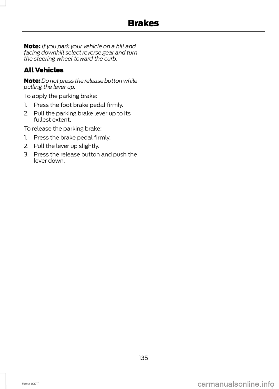 FORD FIESTA 2014 6.G Owners Manual Note:
If you park your vehicle on a hill and
facing downhill select reverse gear and turn
the steering wheel toward the curb.
All Vehicles
Note: Do not press the release button while
pulling the lever FORD FIESTA 2014 6.G Owners Manual Note:
If you park your vehicle on a hill and
facing downhill select reverse gear and turn
the steering wheel toward the curb.
All Vehicles
Note: Do not press the release button while
pulling the lever