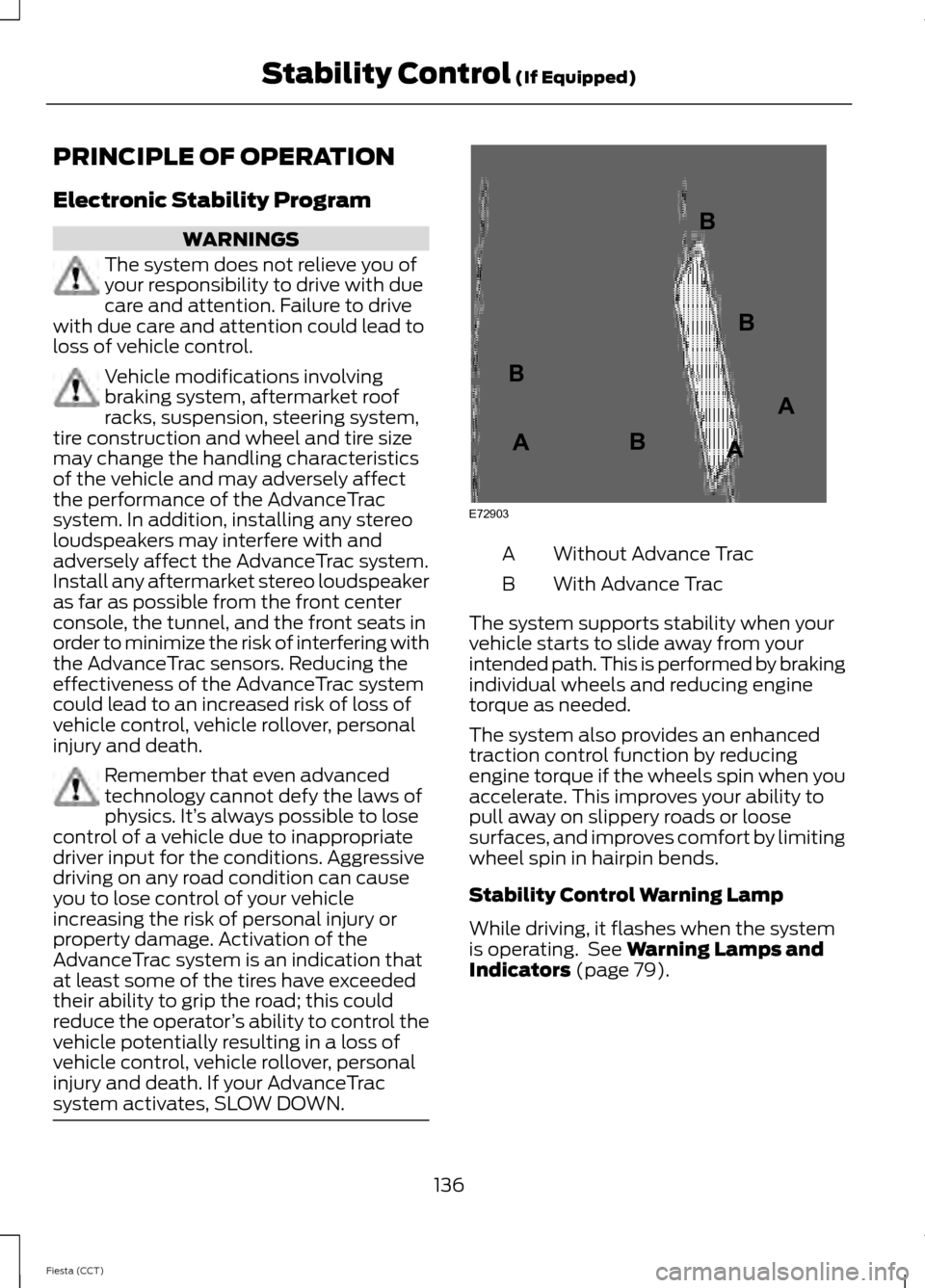 FORD FIESTA 2014 6.G Owners Manual PRINCIPLE OF OPERATION
Electronic Stability Program
WARNINGS
The system does not relieve you of
your responsibility to drive with due
care and attention. Failure to drive
with due care and attention c